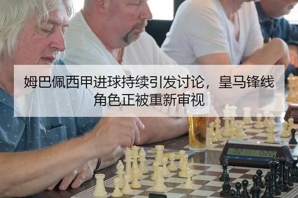 姆巴佩西甲进球持续引发讨论，皇马锋线角色正被重新审视